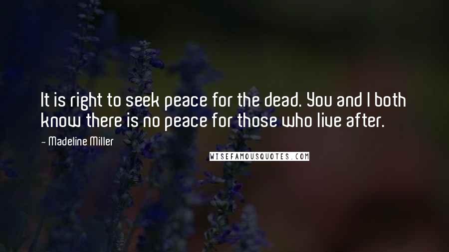Madeline Miller Quotes: It is right to seek peace for the dead. You and I both know there is no peace for those who live after.