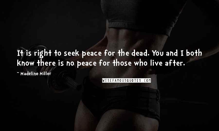 Madeline Miller Quotes: It is right to seek peace for the dead. You and I both know there is no peace for those who live after.