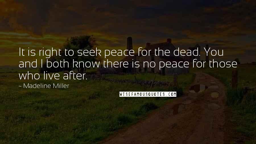Madeline Miller Quotes: It is right to seek peace for the dead. You and I both know there is no peace for those who live after.