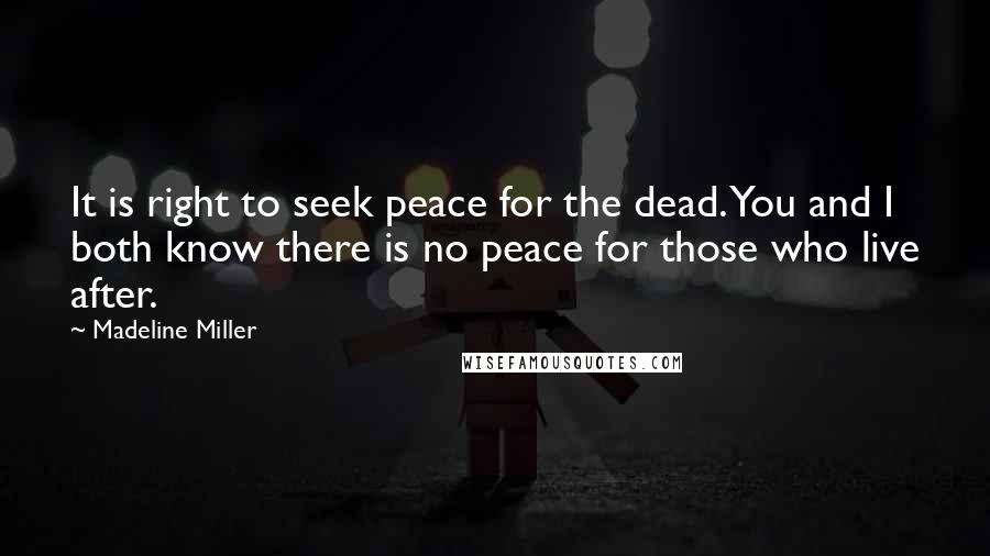 Madeline Miller Quotes: It is right to seek peace for the dead. You and I both know there is no peace for those who live after.