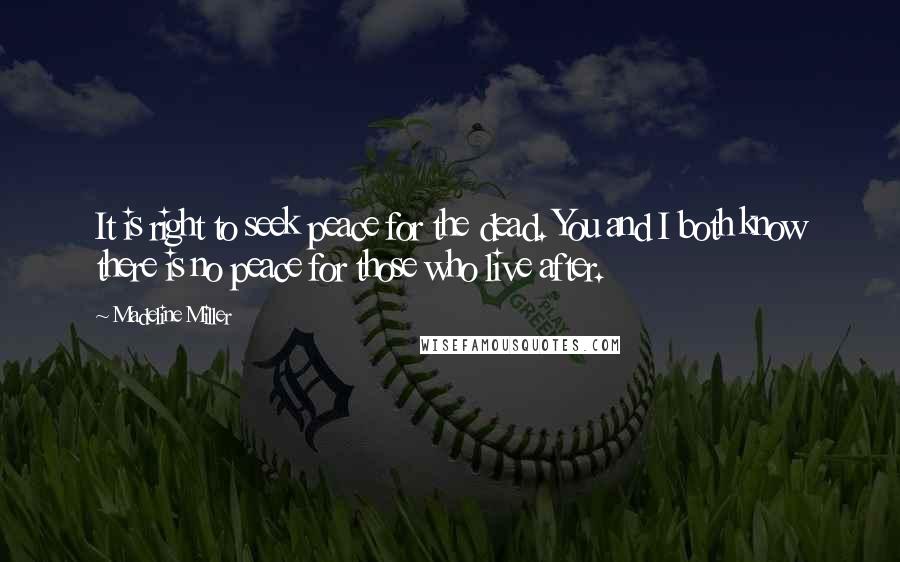 Madeline Miller Quotes: It is right to seek peace for the dead. You and I both know there is no peace for those who live after.