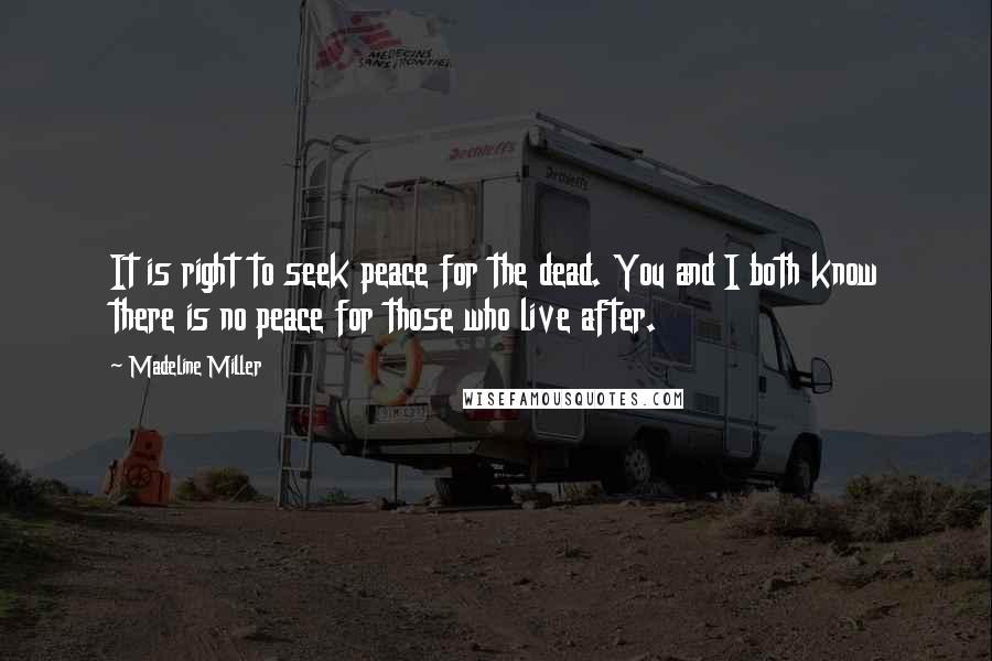 Madeline Miller Quotes: It is right to seek peace for the dead. You and I both know there is no peace for those who live after.