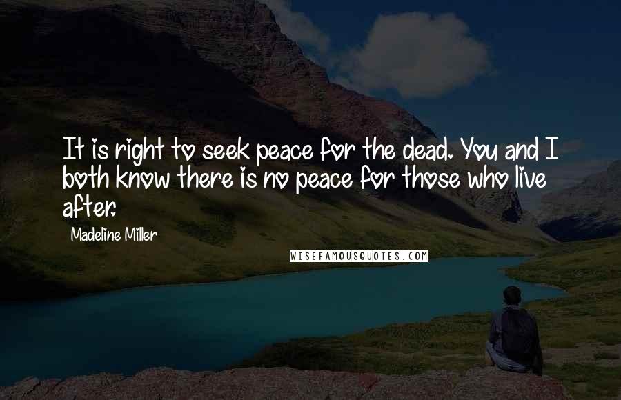Madeline Miller Quotes: It is right to seek peace for the dead. You and I both know there is no peace for those who live after.