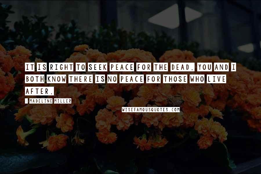 Madeline Miller Quotes: It is right to seek peace for the dead. You and I both know there is no peace for those who live after.