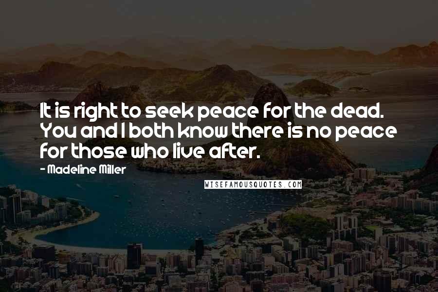 Madeline Miller Quotes: It is right to seek peace for the dead. You and I both know there is no peace for those who live after.