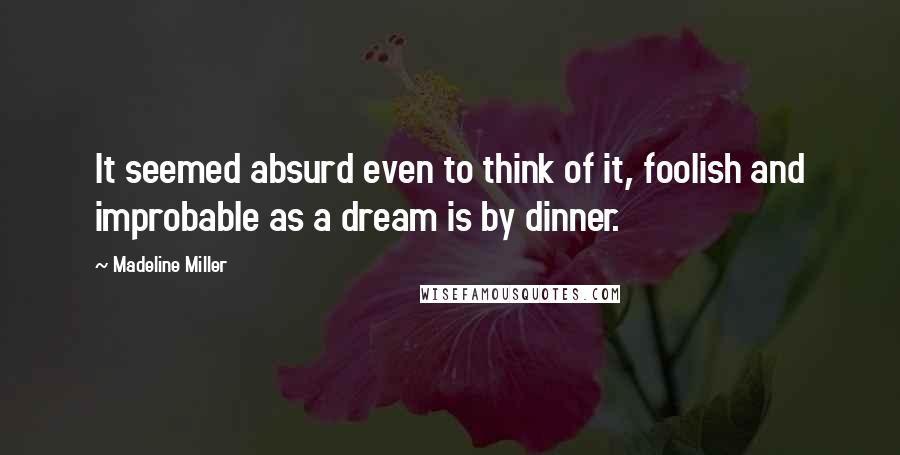 Madeline Miller Quotes: It seemed absurd even to think of it, foolish and improbable as a dream is by dinner.