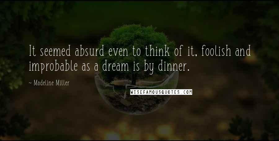 Madeline Miller Quotes: It seemed absurd even to think of it, foolish and improbable as a dream is by dinner.