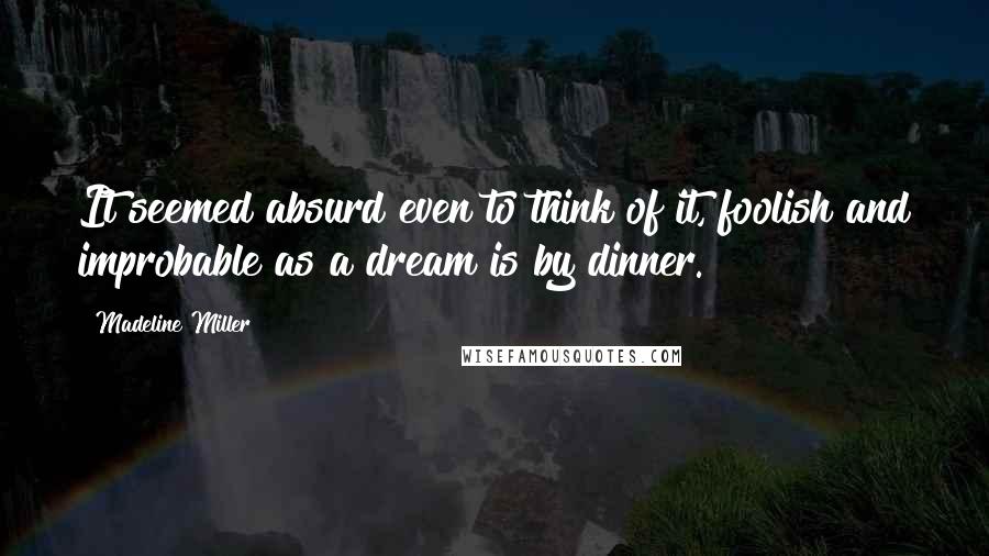 Madeline Miller Quotes: It seemed absurd even to think of it, foolish and improbable as a dream is by dinner.