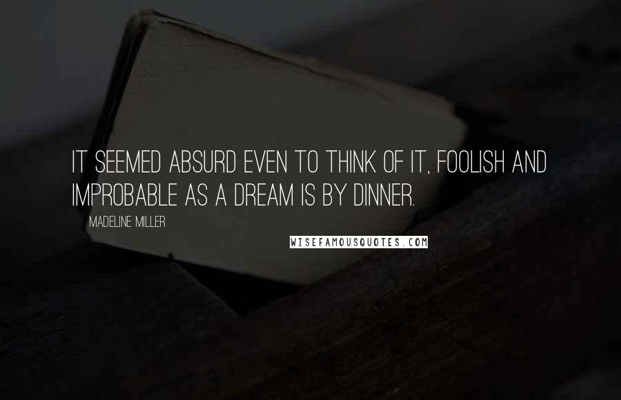 Madeline Miller Quotes: It seemed absurd even to think of it, foolish and improbable as a dream is by dinner.