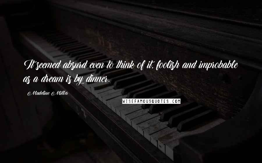 Madeline Miller Quotes: It seemed absurd even to think of it, foolish and improbable as a dream is by dinner.