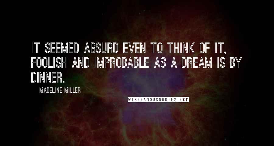 Madeline Miller Quotes: It seemed absurd even to think of it, foolish and improbable as a dream is by dinner.