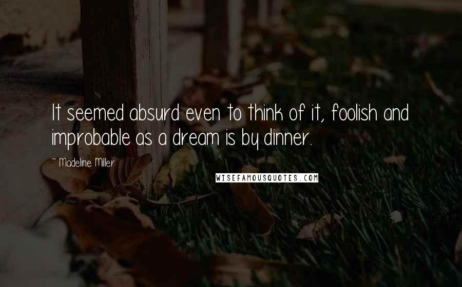 Madeline Miller Quotes: It seemed absurd even to think of it, foolish and improbable as a dream is by dinner.