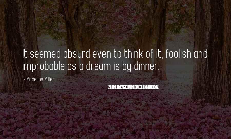 Madeline Miller Quotes: It seemed absurd even to think of it, foolish and improbable as a dream is by dinner.