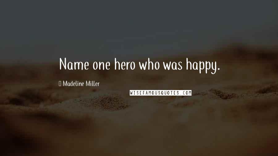 Madeline Miller Quotes: Name one hero who was happy.