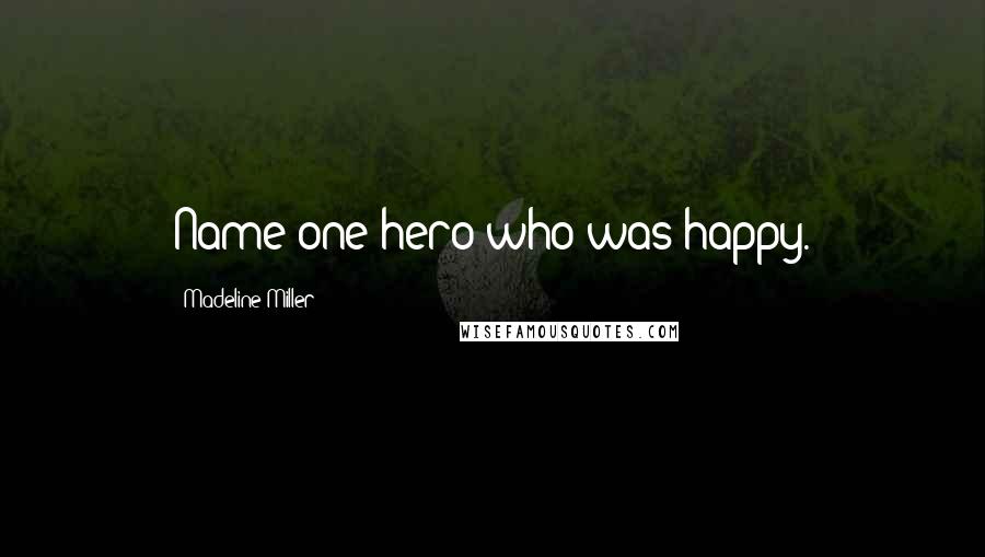 Madeline Miller Quotes: Name one hero who was happy.