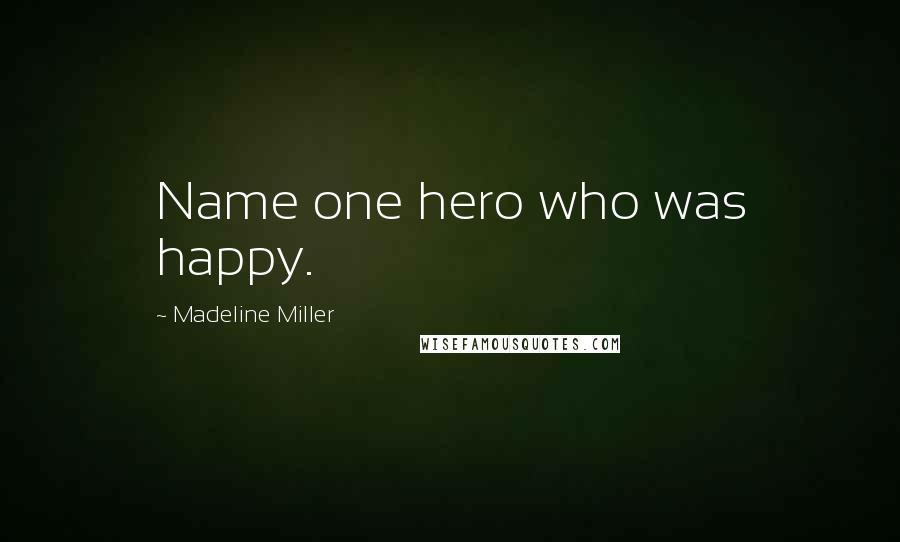 Madeline Miller Quotes: Name one hero who was happy.