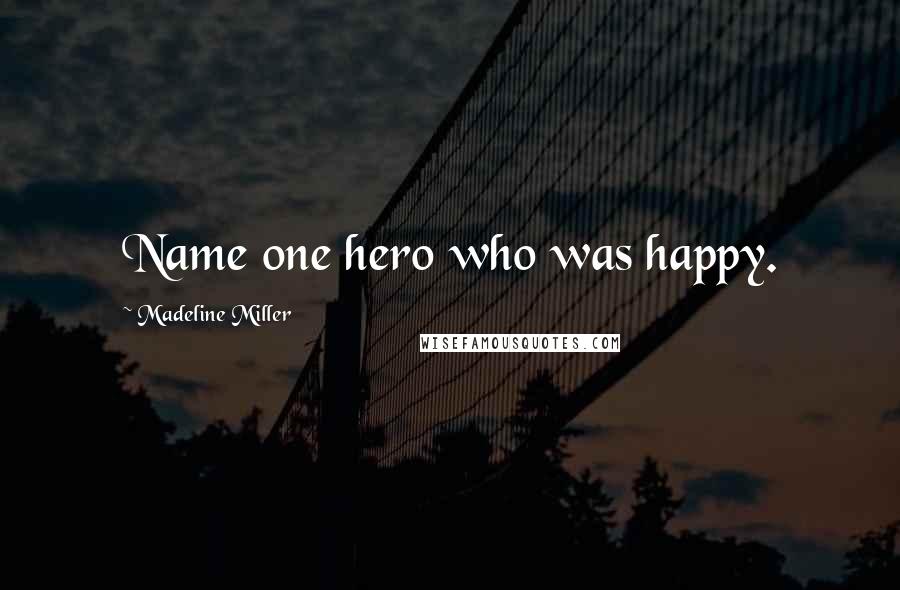 Madeline Miller Quotes: Name one hero who was happy.