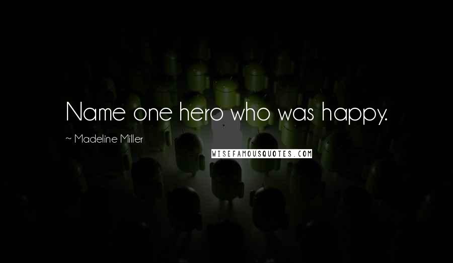 Madeline Miller Quotes: Name one hero who was happy.