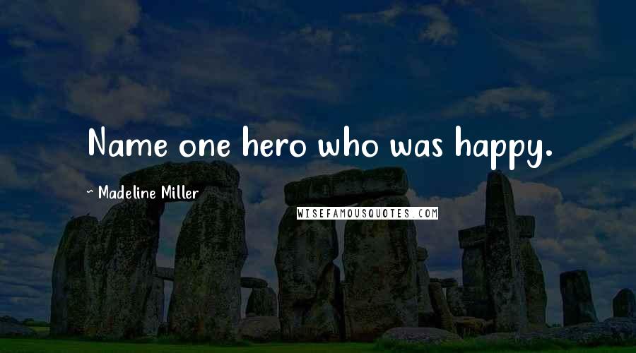 Madeline Miller Quotes: Name one hero who was happy.