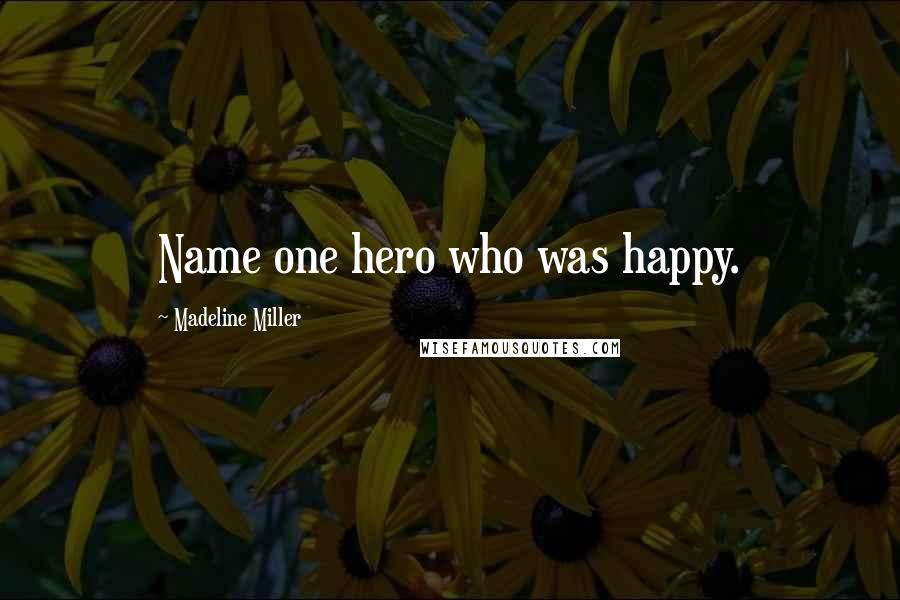 Madeline Miller Quotes: Name one hero who was happy.