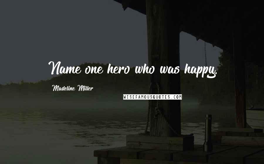 Madeline Miller Quotes: Name one hero who was happy.