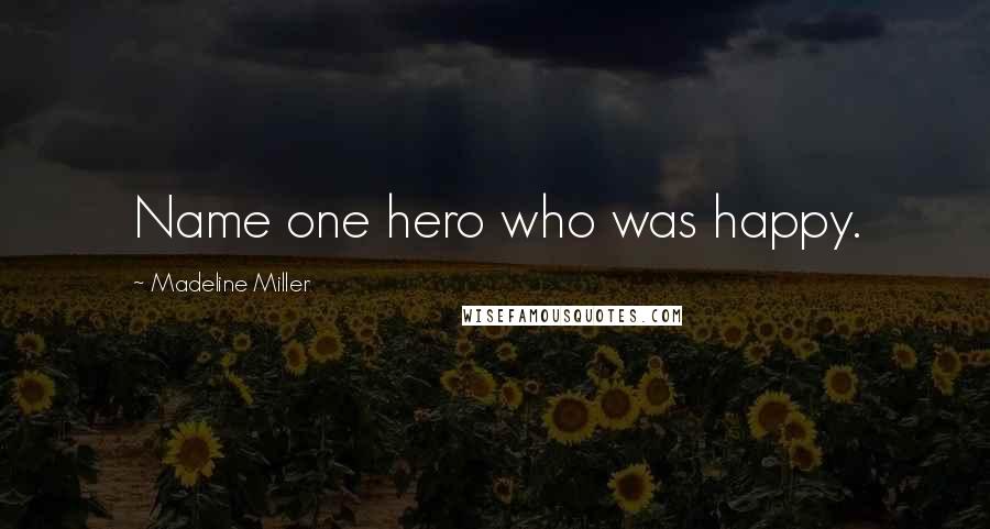 Madeline Miller Quotes: Name one hero who was happy.