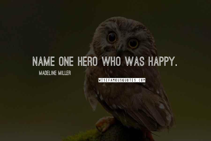 Madeline Miller Quotes: Name one hero who was happy.