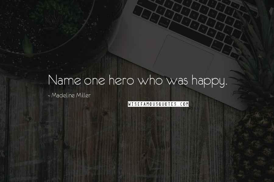 Madeline Miller Quotes: Name one hero who was happy.