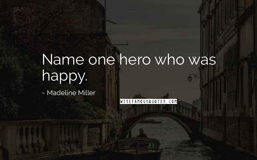 Madeline Miller Quotes: Name one hero who was happy.