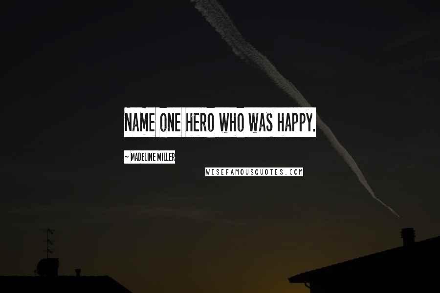 Madeline Miller Quotes: Name one hero who was happy.