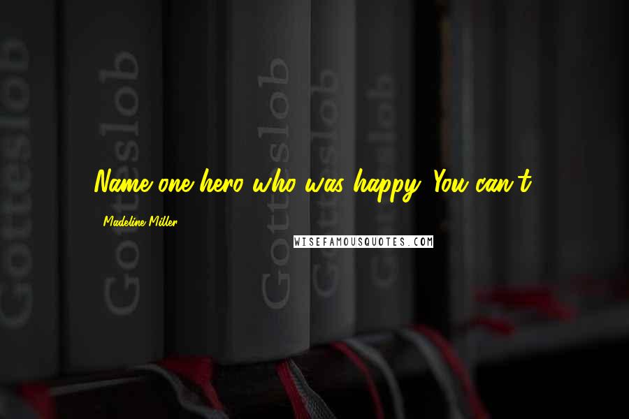 Madeline Miller Quotes: Name one hero who was happy. You can't.
