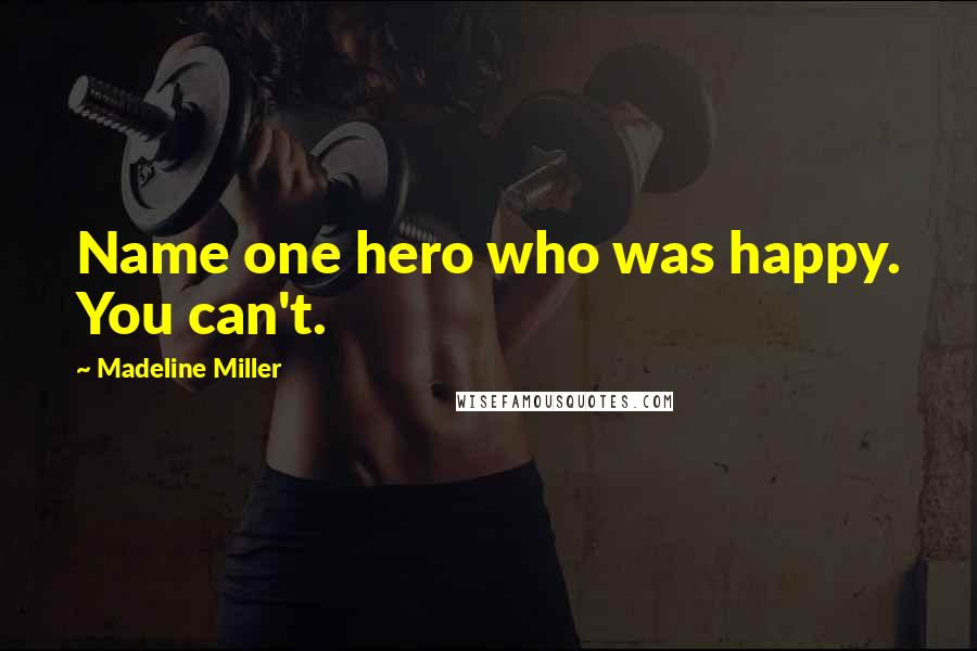 Madeline Miller Quotes: Name one hero who was happy. You can't.
