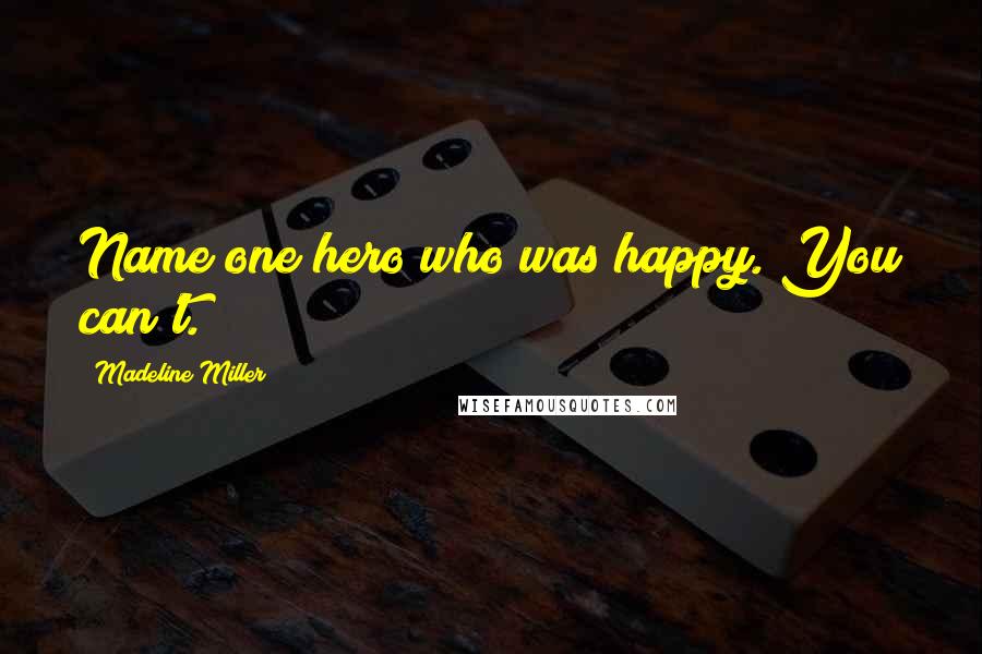 Madeline Miller Quotes: Name one hero who was happy. You can't.