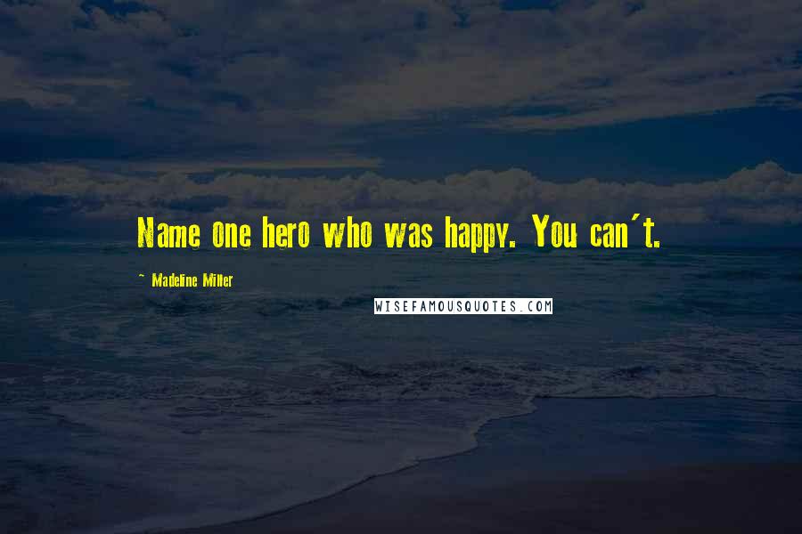 Madeline Miller Quotes: Name one hero who was happy. You can't.