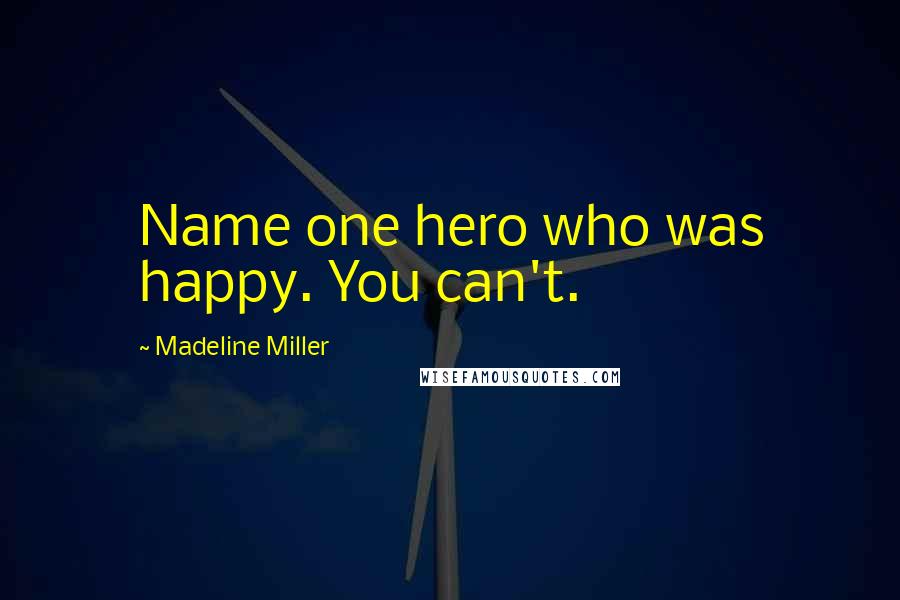 Madeline Miller Quotes: Name one hero who was happy. You can't.