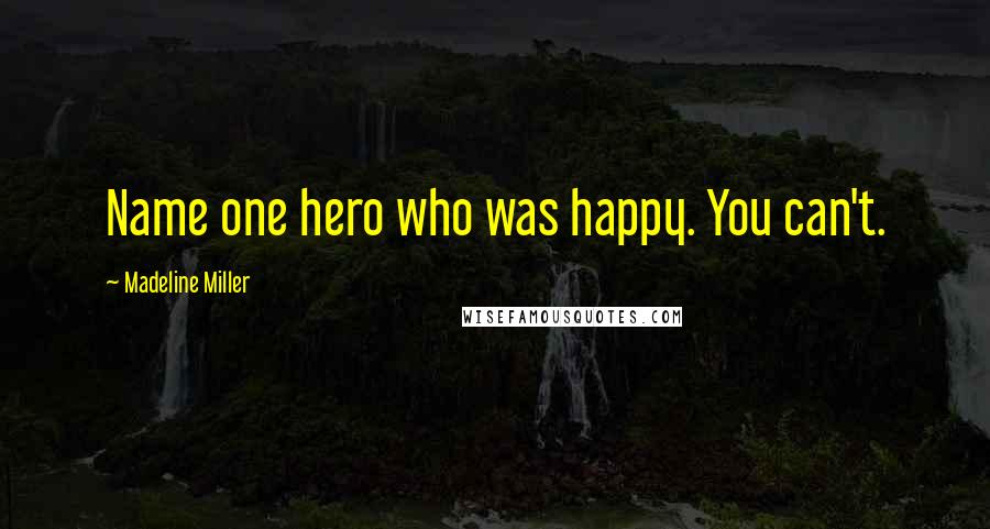 Madeline Miller Quotes: Name one hero who was happy. You can't.