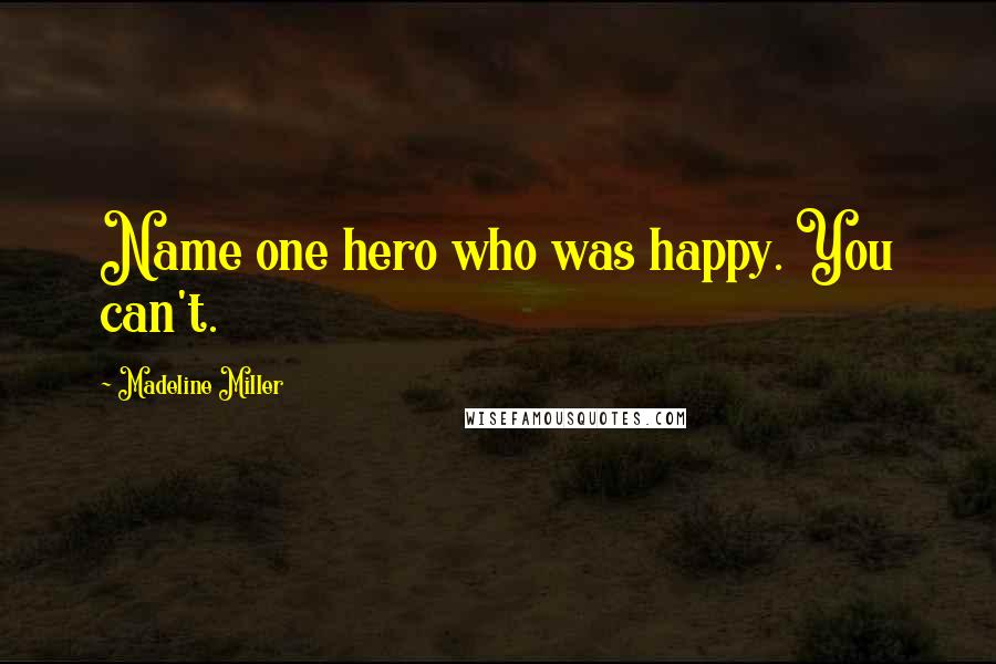Madeline Miller Quotes: Name one hero who was happy. You can't.