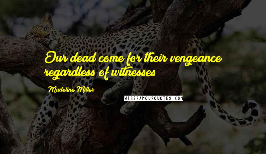 Madeline Miller Quotes: Our dead come for their vengeance regardless of witnesses