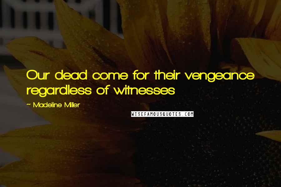 Madeline Miller Quotes: Our dead come for their vengeance regardless of witnesses