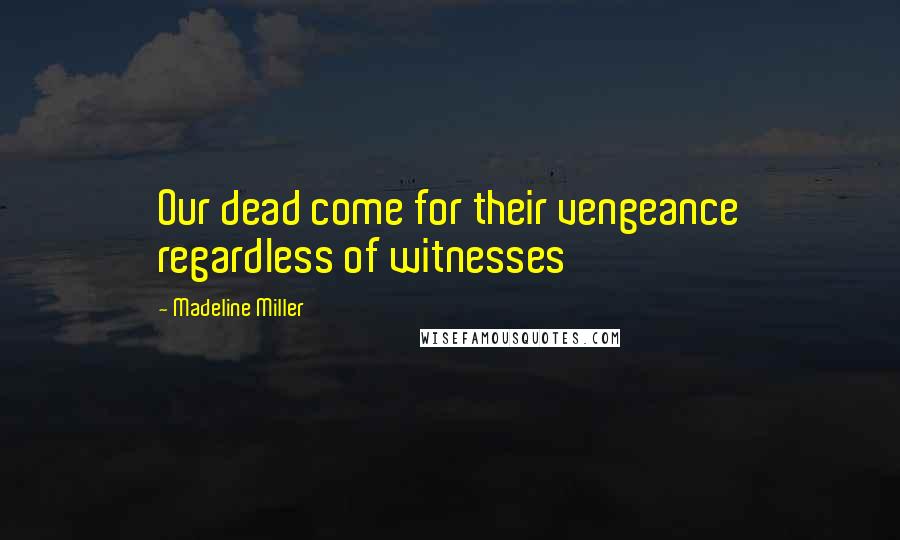 Madeline Miller Quotes: Our dead come for their vengeance regardless of witnesses