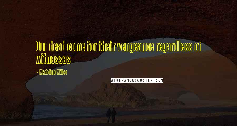 Madeline Miller Quotes: Our dead come for their vengeance regardless of witnesses
