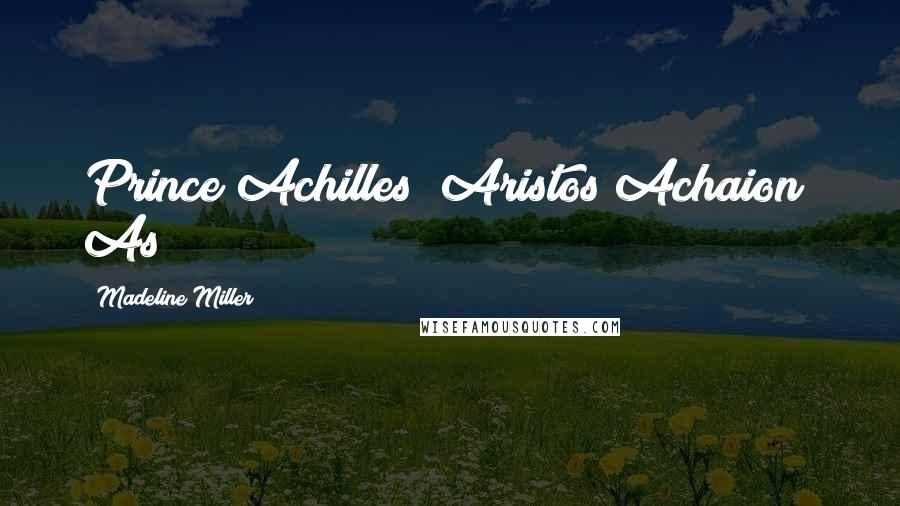 Madeline Miller Quotes: Prince Achilles! Aristos Achaion! As