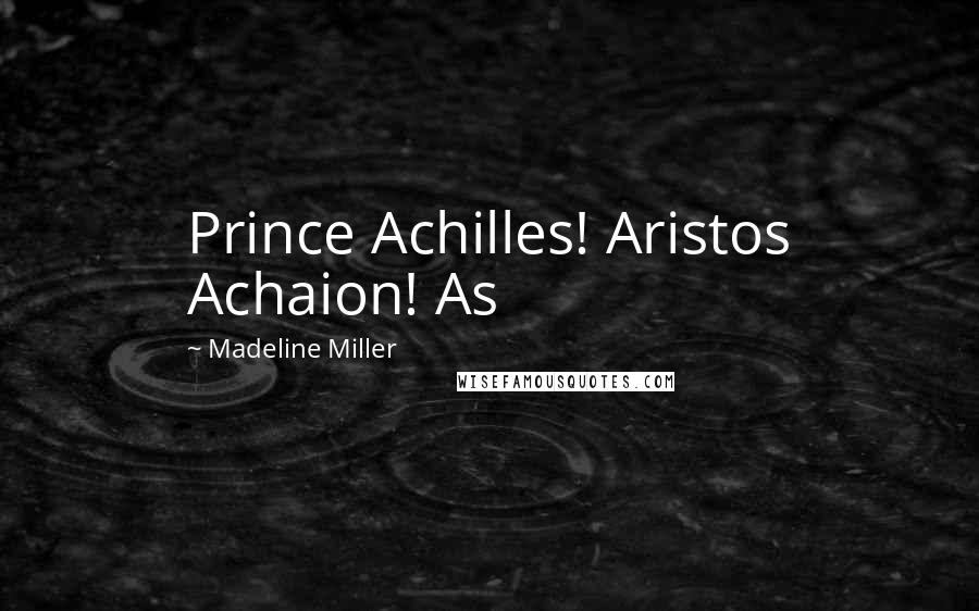 Madeline Miller Quotes: Prince Achilles! Aristos Achaion! As