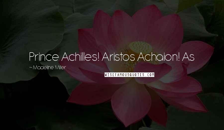 Madeline Miller Quotes: Prince Achilles! Aristos Achaion! As