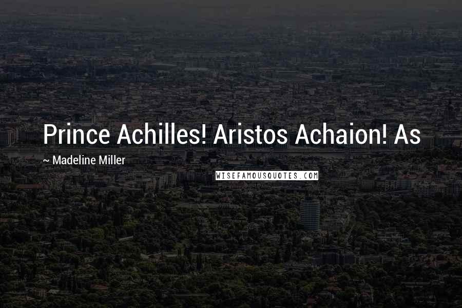 Madeline Miller Quotes: Prince Achilles! Aristos Achaion! As