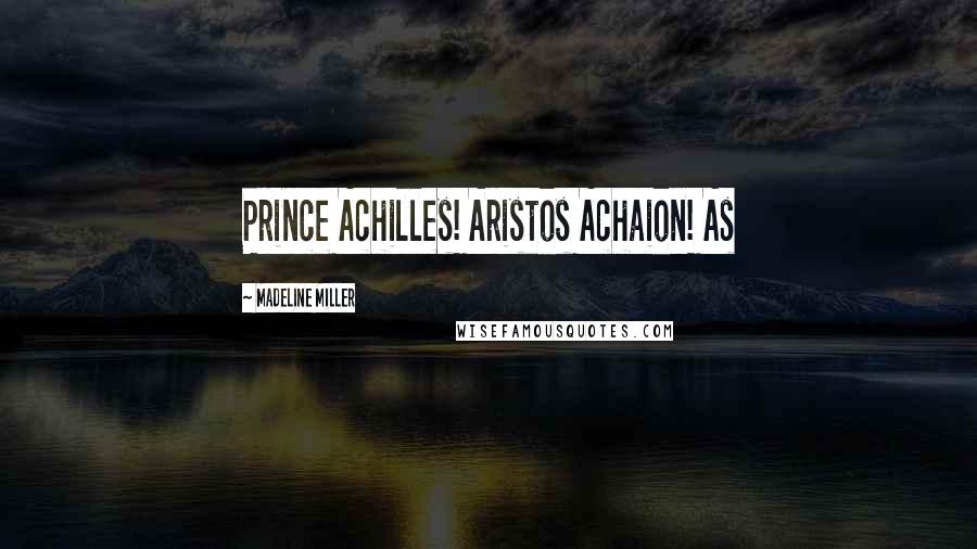 Madeline Miller Quotes: Prince Achilles! Aristos Achaion! As