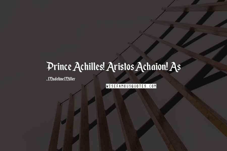 Madeline Miller Quotes: Prince Achilles! Aristos Achaion! As