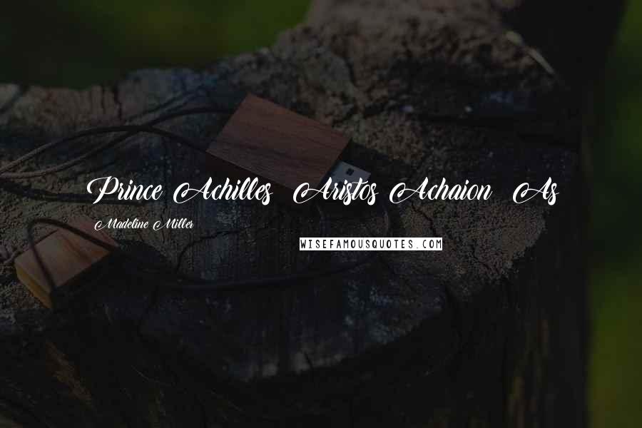 Madeline Miller Quotes: Prince Achilles! Aristos Achaion! As