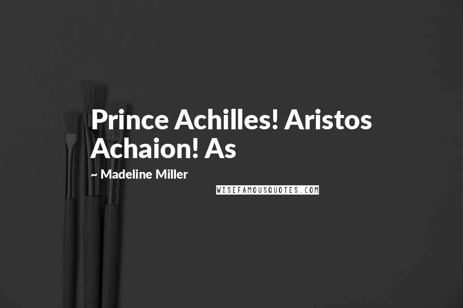 Madeline Miller Quotes: Prince Achilles! Aristos Achaion! As