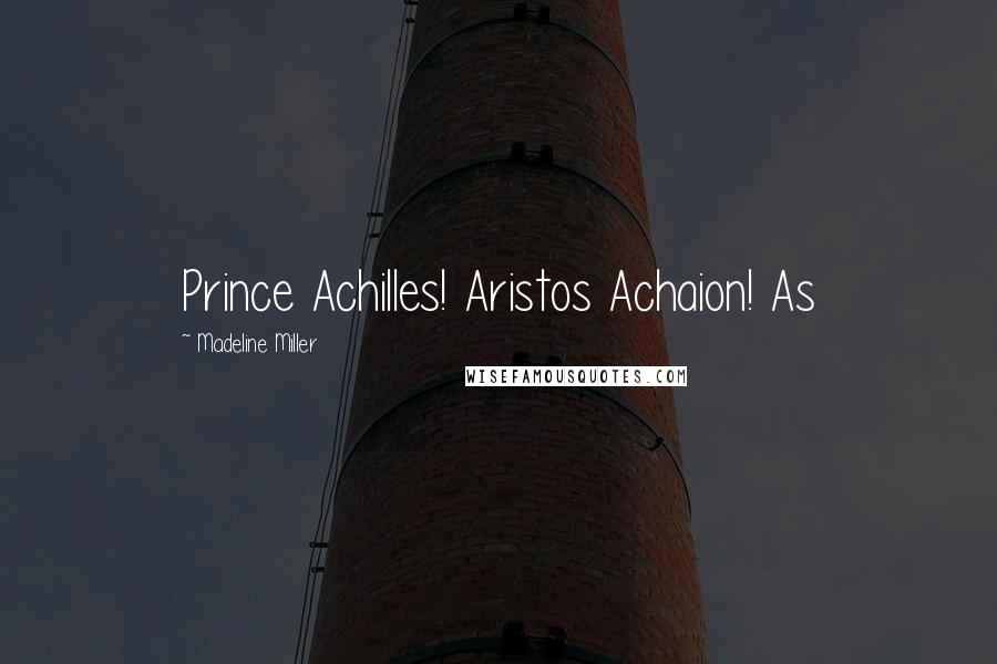 Madeline Miller Quotes: Prince Achilles! Aristos Achaion! As